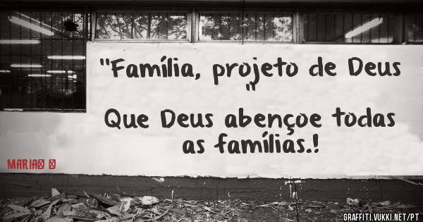''Família, projeto de Deus ''
Que Deus abençoe todas as famílias.!