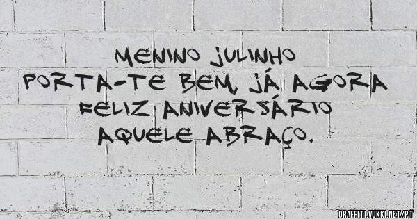 Menino Julinho
Porta-te bem, já agora
Feliz Aniversário
Aquele Abraço.