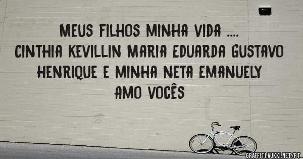 Meus filhos minha vida ....
Cinthia kevillin Maria Eduarda Gustavo Henrique e minha neta Emanuely 
                      Amo vocês 
