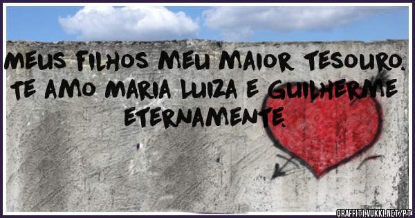 Meus filhos meu maior tesouro. 
Te amo Maria Luiza e Guilherme eternamente.