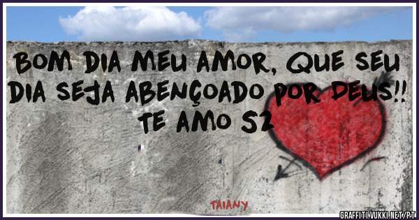 Bom dia meu amor, que seu dia seja abençoado por Deus!! 
Te amo S2