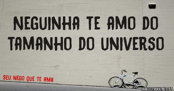 Neguinha te amo do tamanho do universo