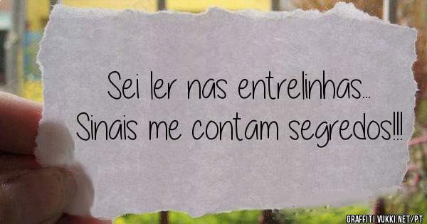 Sei ler nas entrelinhas... Sinais me contam segredos!!!