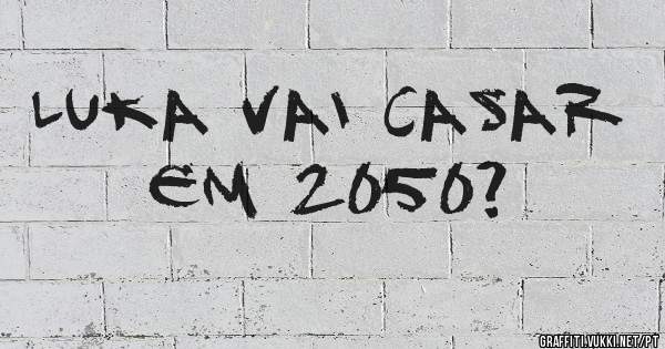 Luka vai casar em 2050?