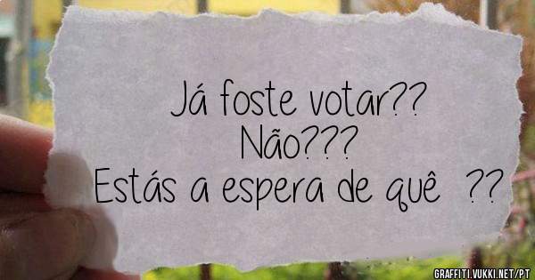 Já foste votar??
Não???
Estás a espera de quê  ??