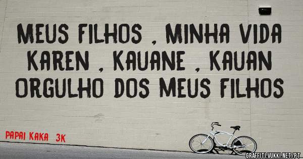 Meus Filhos , Minha vida
Karen , Kauane , Kauan
Orgulho dos meus Filhos