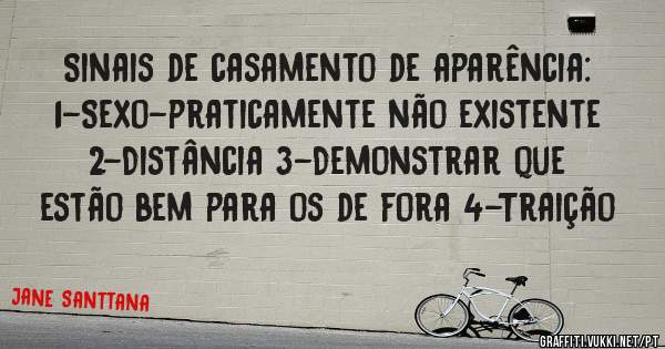 Sinais de casamento de aparência: 1-Sexo-praticamente não existente 2-Distância 3-Demonstrar que estão bem para os de fora 4-Traição