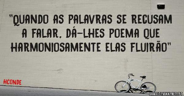 ''Quando as palavras se recusam a falar, dá-lhes poema que harmoniosamente elas fluirão''