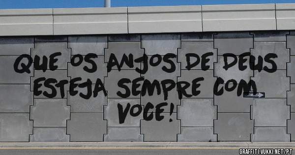 QUE OS ANJOS DE DEUS ESTEJA SEMPRE COM VOCE!
