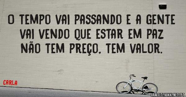 O tempo vai passando e a gente vai vendo que estar em paz não tem preço, tem valor.
