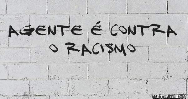  agente é contra o racismo