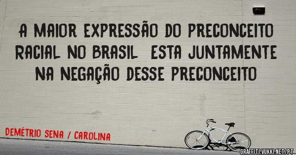 A maior expressão do preconceito Racial no Brasil  Esta juntamente  na negação desse preconceito
 
