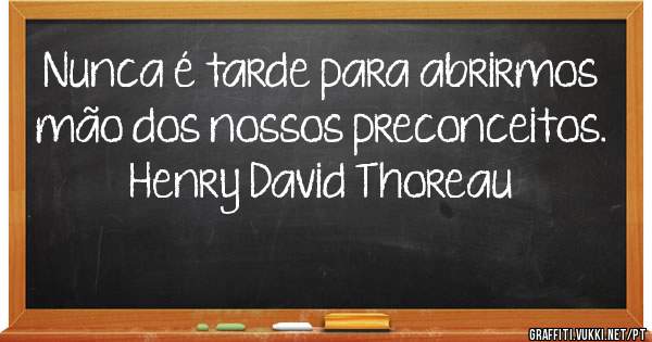 Nunca é tarde para abrirmos mão dos nossos preconceitos.

Henry David Thoreau