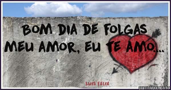 Bom dia de folgas meu amor, eu te amo.... 