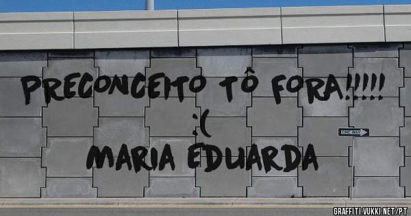 PRECONCEITO TÔ FORA!!!!!
:(


Maria Eduarda 