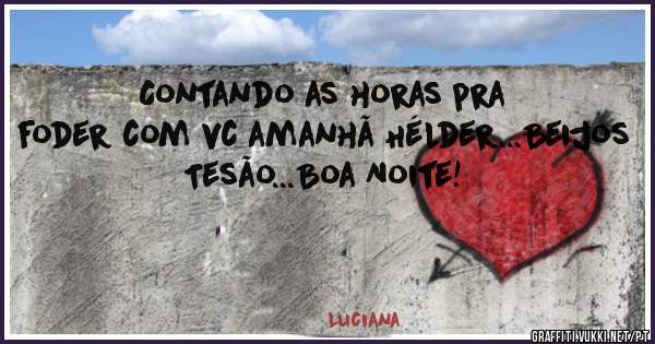 Contando as horas pra foder com vc amanhã Hélder...Beijos Tesão...Boa Noite!