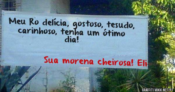 Meu Ro delícia, gostoso, tesudo, carinhoso, tenha um ótimo dia! 