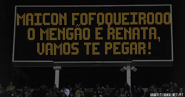 Maicon fofoqueirooo
O mengão é Renata, vamos te pegar! 