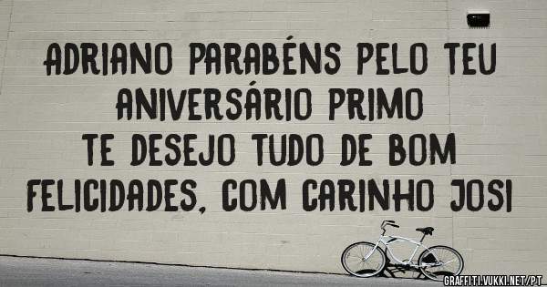 Adriano parabéns pelo teu aniversário primo
te desejo tudo de bom
Felicidades, com carinho Josi