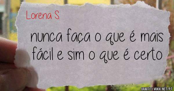 nunca faça o que é mais fácil e sim o que é certo

