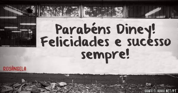 Parabéns Diney!
Felicidades e sucesso sempre!