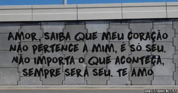 Amor, saiba que meu coração não pertence a mim, é só seu. Não importa o que aconteça, sempre será seu. Te amo