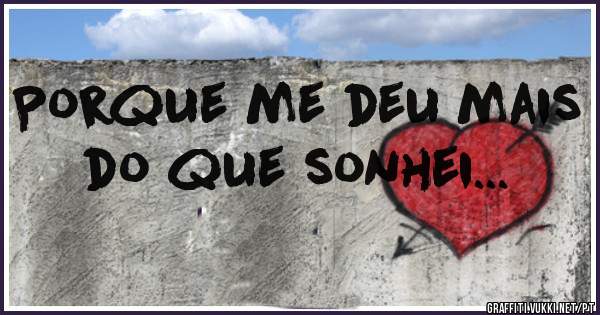 Porque me deu mais do que sonhei...