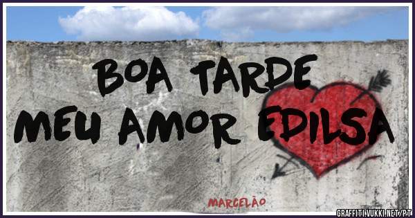 BOA TARDE
MEU AMOR EDILSA