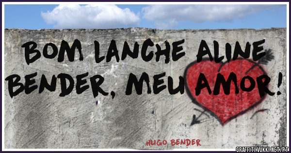 Bom lanche Aline Bender, meu Amor!