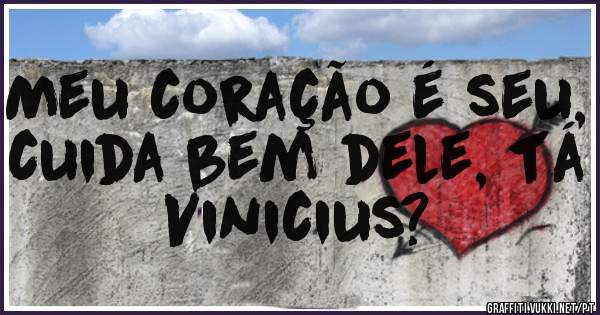 Meu coração é seu, cuida bem dele, tá Vinicius?