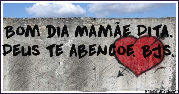 Bom dia Mamãe Dita. Deus te abencoe. Bjs.