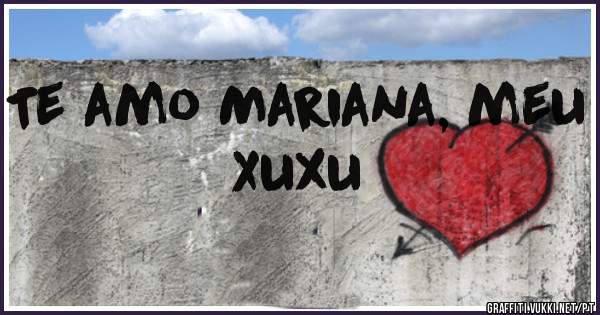 Te amo Mariana, meu Xuxu 