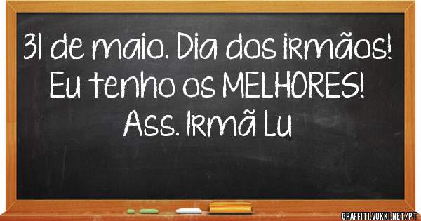 31 de maio. Dia dos irmãos!
Eu tenho os MELHORES!
Ass. Irmã Lu