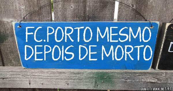 FC.PORTO MESMO DEPOIS DE MORTO
