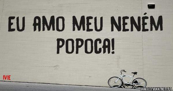 Eu amo meu neném popoca!
