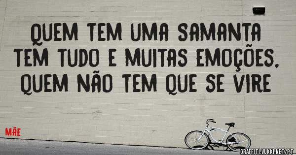 Quem tem uma Samanta tem tudo e muitas emoções, quem não tem que se vire