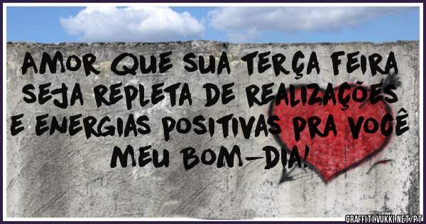 Amor que sua terça feira seja repleta de realizações e energias positivas pra você meu Bom-dia! 