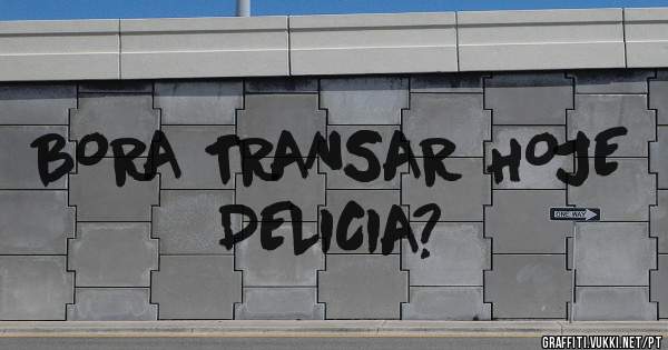 BORA TRANSAR HOJE
DELICIA?
