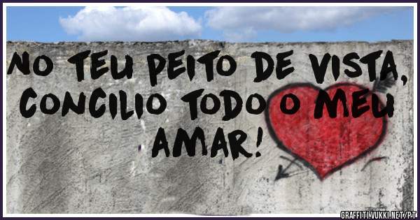 No teu peito de vista, concilio todo o meu amar! 