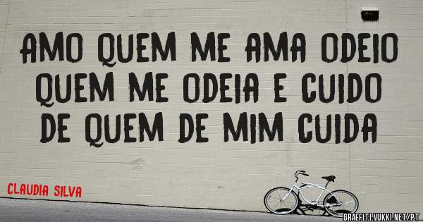 Amo quem me ama odeio quem me odeia e cuido de quem de mim cuida