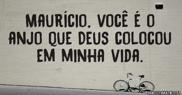 Maurício, você é o anjo que Deus colocou em minha vida. 