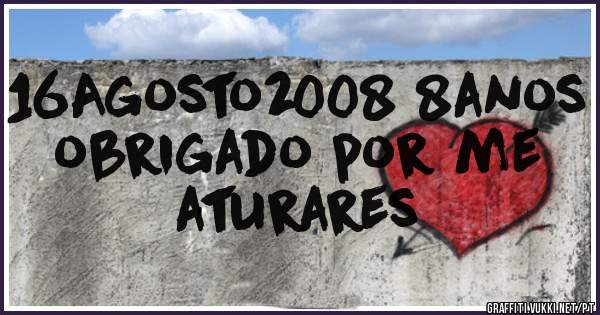 16Agosto2008 8anos obrigado por me aturares