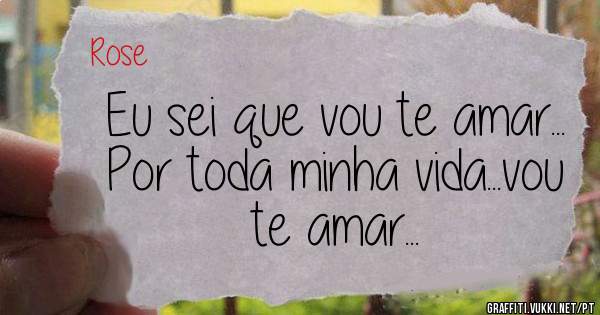 Eu sei que vou te amar...
Por toda minha vida...vou te amar...