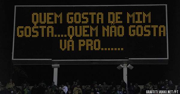 Quem gosta de mim gosta....Quem não gosta vá pro.......