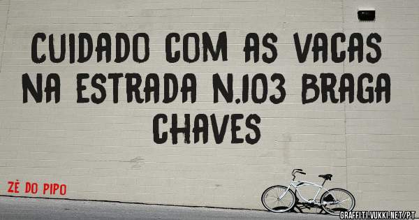 Cuidado com as vacas na estrada n.103 Braga chaves