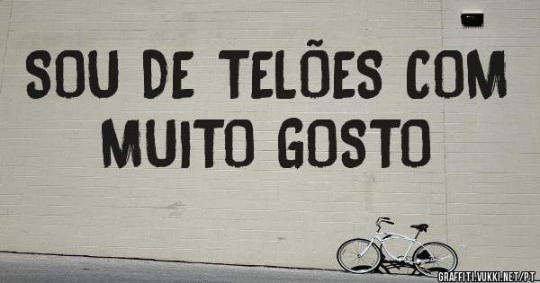 SOU DE TELÕES COM MUITO GOSTO 