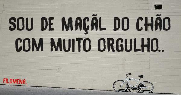 Sou de Maçãl do Chão com muito orgulho.. 