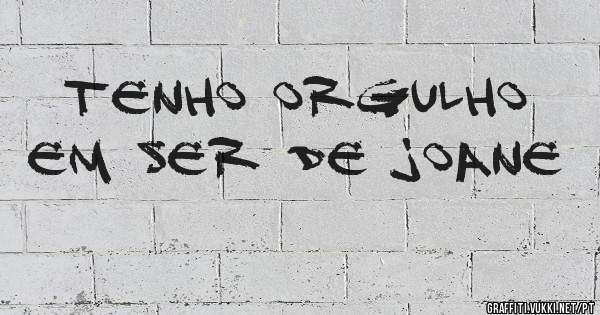 Tenho orgulho  em ser de joane 
