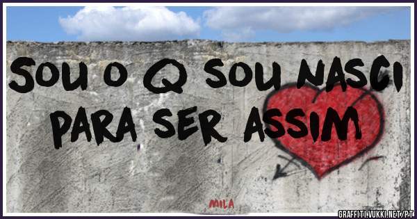 Sou o q sou nasci para ser assim 