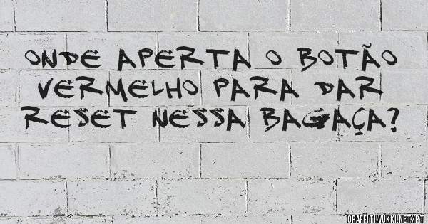 onde aperta o botão vermelho para dar reset nessa bagaça?